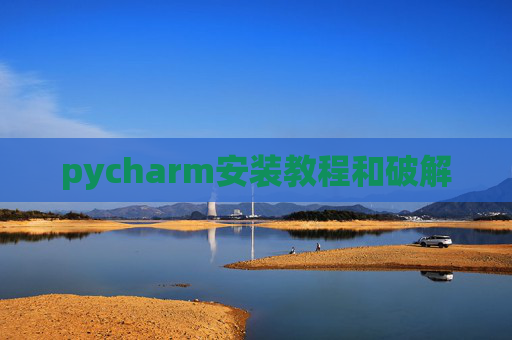 pycharm安装教程和破解 pycharm安装教程和破解